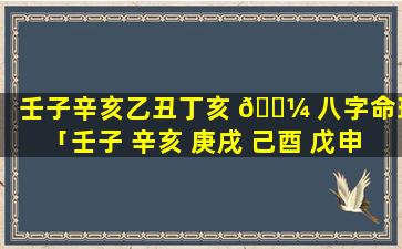 壬子辛亥乙丑丁亥 🌼 八字命理「壬子 辛亥 庚戌 己酉 戊申 丁未」